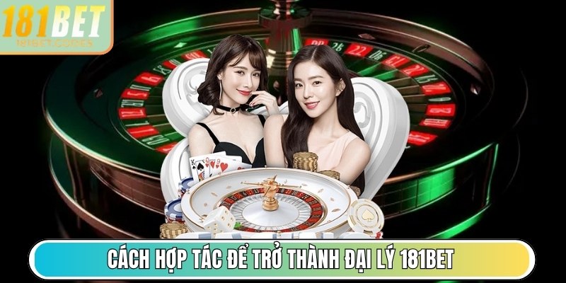 Cách hợp tác để trở thành đại lý 181Bet chính thức
